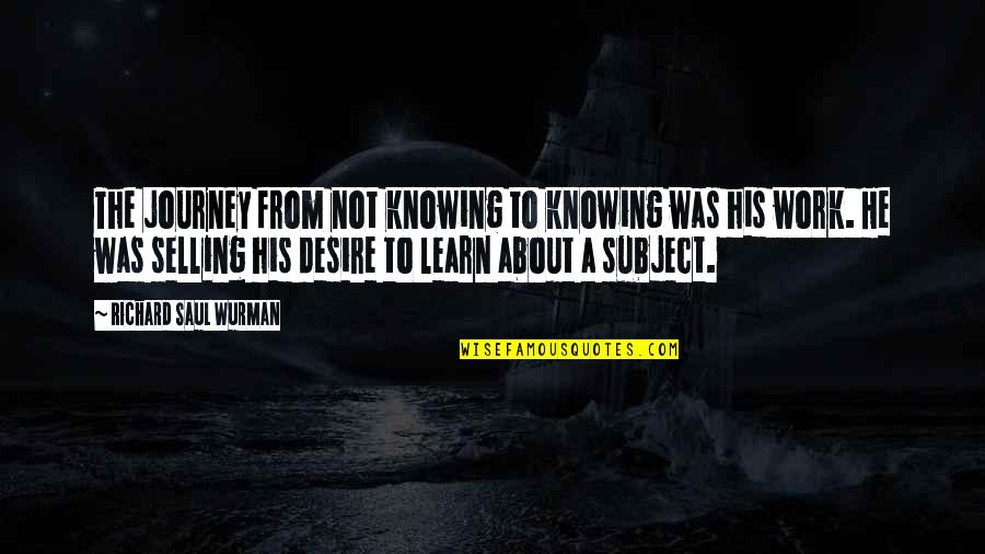 Alamanda Putrajaya Quotes By Richard Saul Wurman: The journey from not knowing to knowing was Alamanda Putrajaya Quotes By Richard Saul Wurman: The journey from not knowing to knowing was