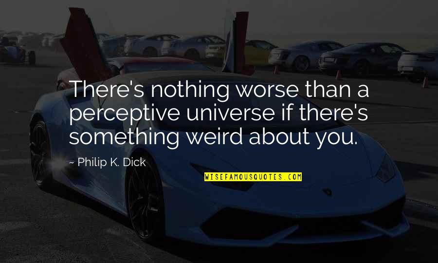 Alamanda Resort Quotes By Philip K. Dick: There's nothing worse than a perceptive universe if Alamanda Resort Quotes By Philip K. Dick: There's nothing worse than a perceptive universe if