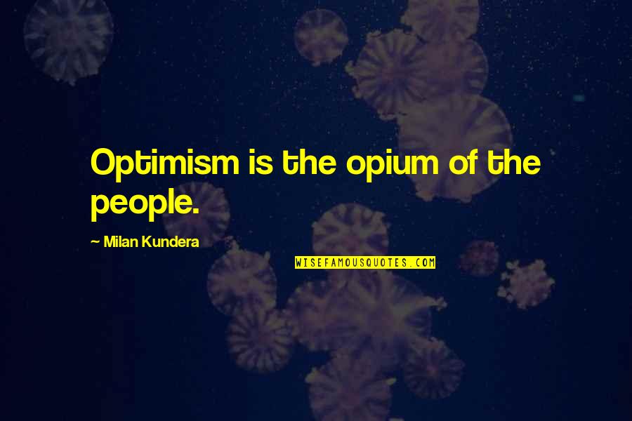 Alambic Quotes By Milan Kundera: Optimism is the opium of the people.