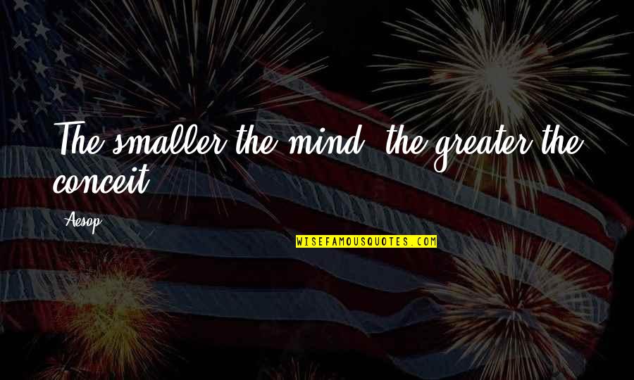 Alambrada Definicion Quotes By Aesop: The smaller the mind, the greater the conceit.