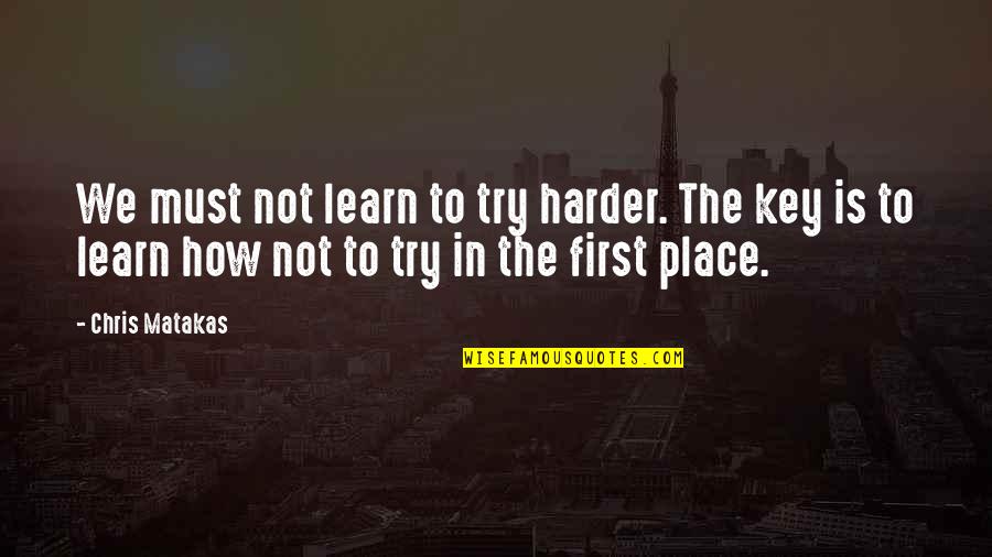 Alamdari California Quotes By Chris Matakas: We must not learn to try harder. The
