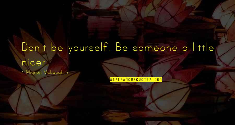 Alameda Quotes By Mignon McLaughlin: Don't be yourself. Be someone a little nicer.