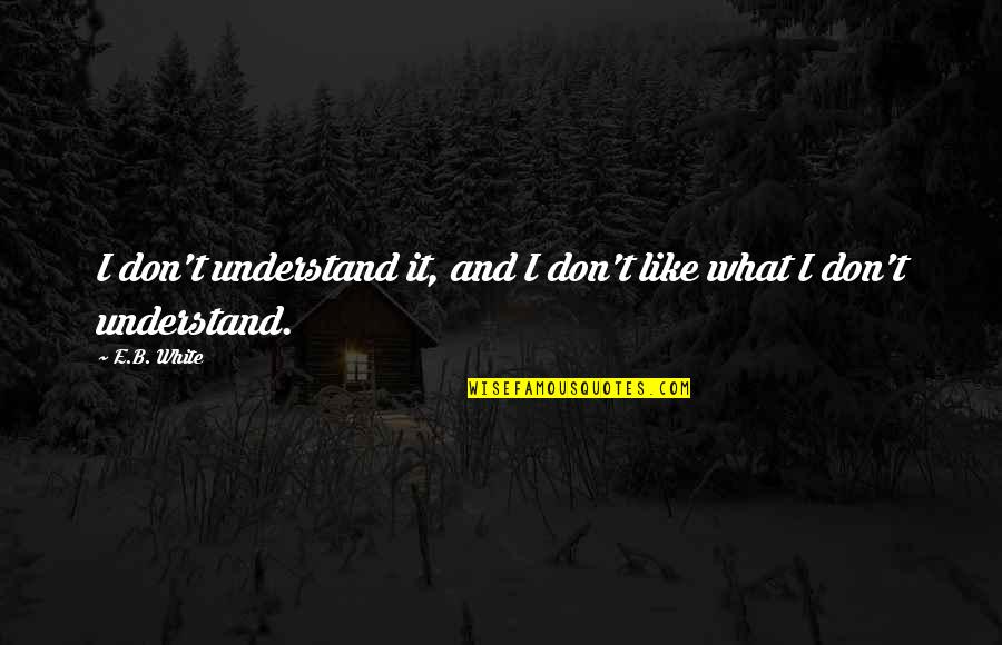 Alamet Nedir Quotes By E.B. White: I don't understand it, and I don't like