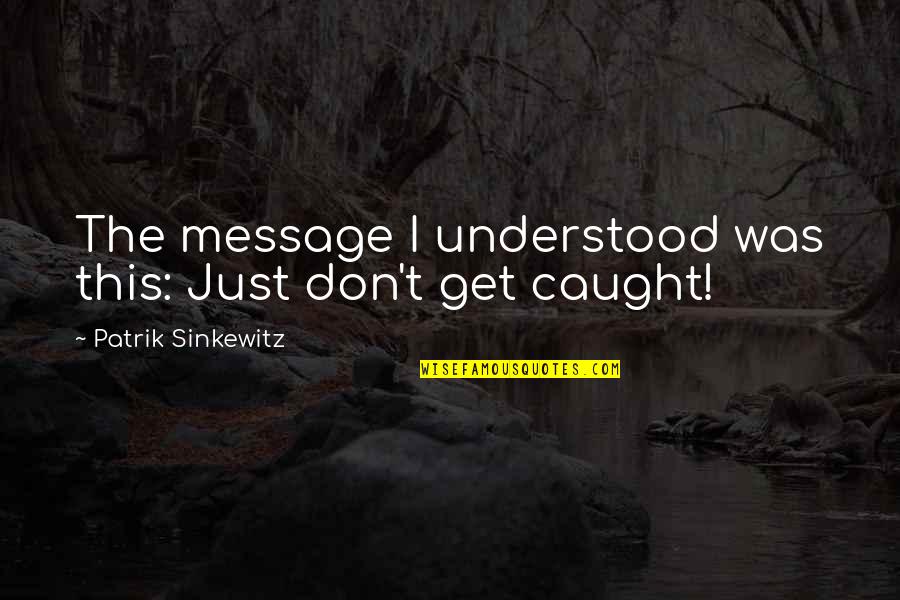 Alamet Nedir Quotes By Patrik Sinkewitz: The message I understood was this: Just don't