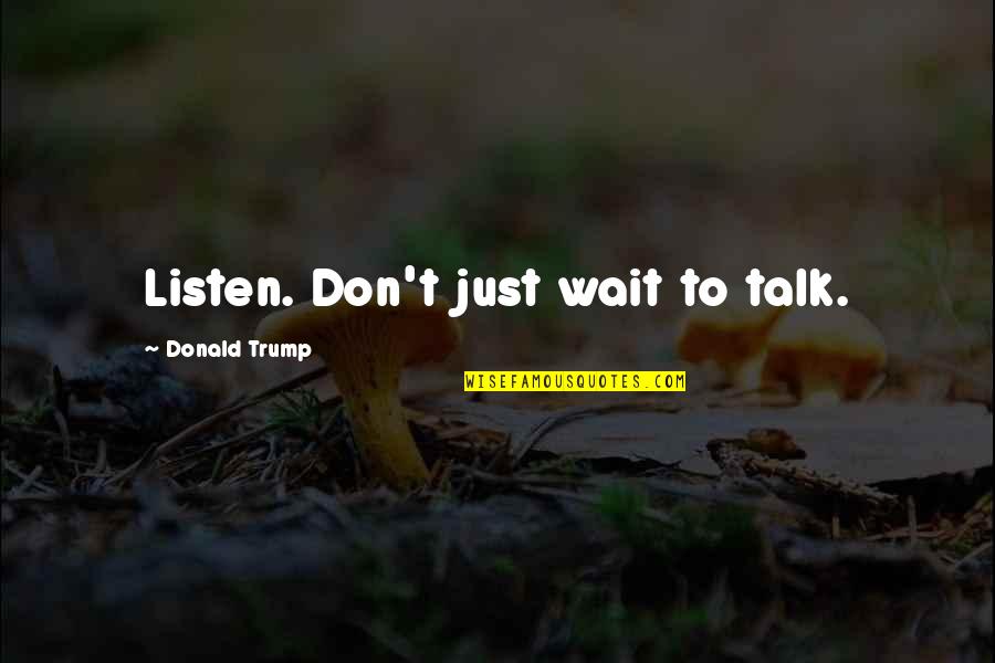 Alamo Druid Quotes By Donald Trump: Listen. Don't just wait to talk.