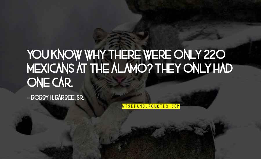 Alamo Quotes By Bobby H. Barbee, Sr.: You know why there were only 220 Mexicans