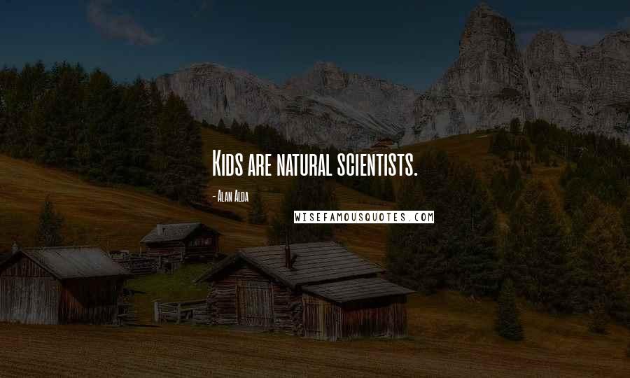 Alan Alda quotes: Kids are natural scientists.