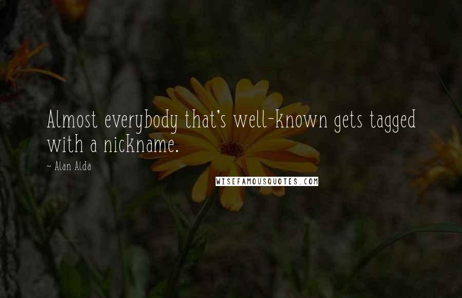 Alan Alda quotes: Almost everybody that's well-known gets tagged with a nickname.