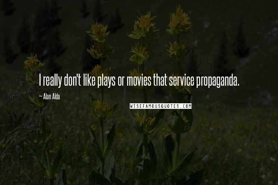 Alan Alda quotes: I really don't like plays or movies that service propaganda.