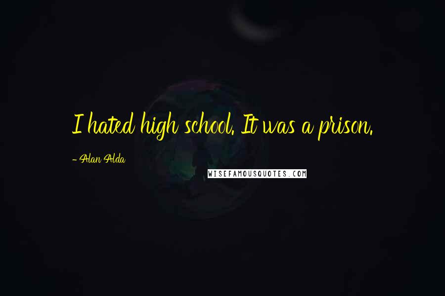 Alan Alda quotes: I hated high school. It was a prison.