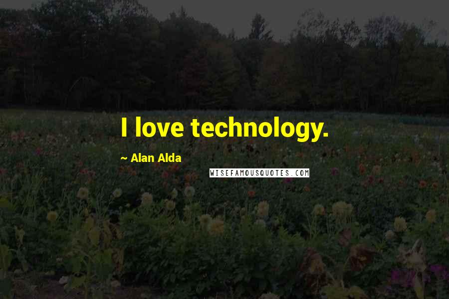 Alan Alda quotes: I love technology.