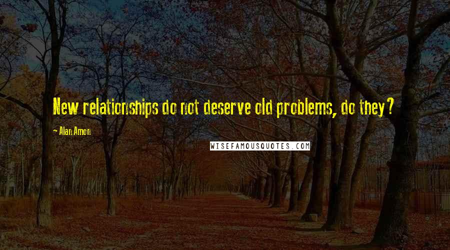 Alan Amon quotes: New relationships do not deserve old problems, do they?