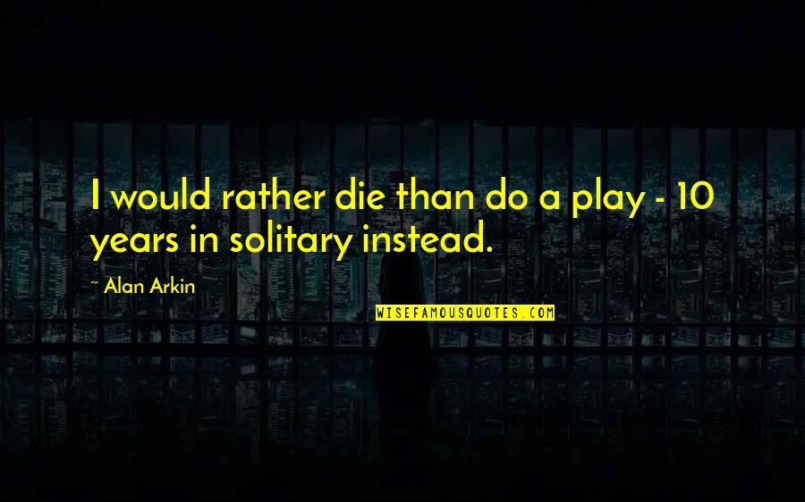 Alan Arkin Quotes By Alan Arkin: I would rather die than do a play