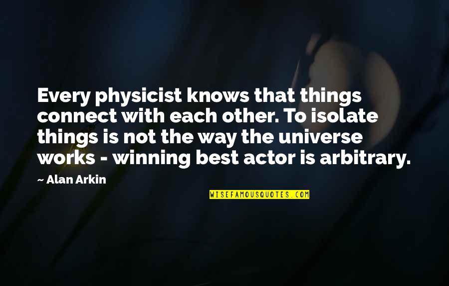 Alan Arkin Quotes By Alan Arkin: Every physicist knows that things connect with each