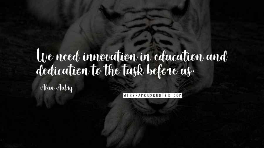 Alan Autry quotes: We need innovation in education and dedication to the task before us.