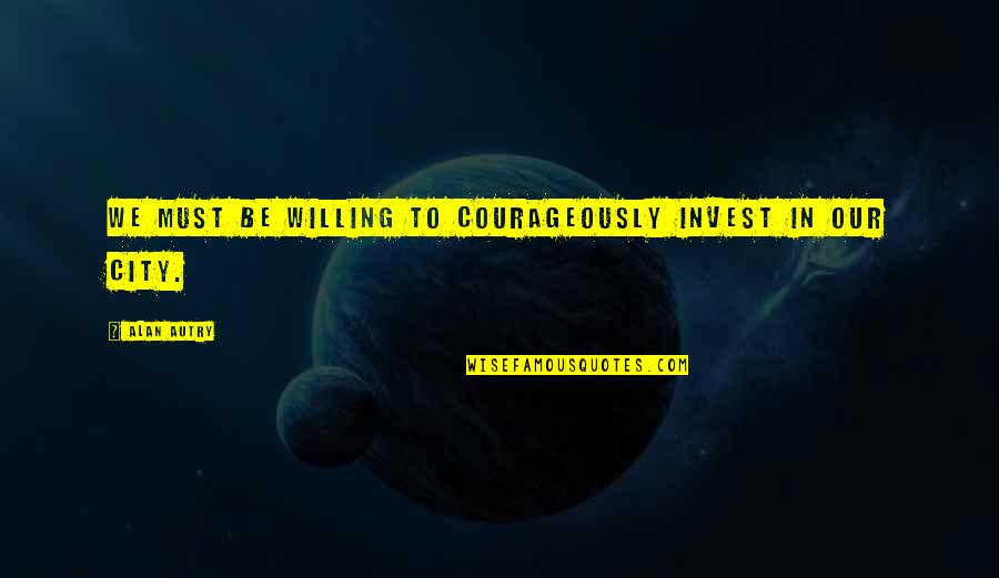Alan Autry Quotes By Alan Autry: We must be willing to courageously invest in