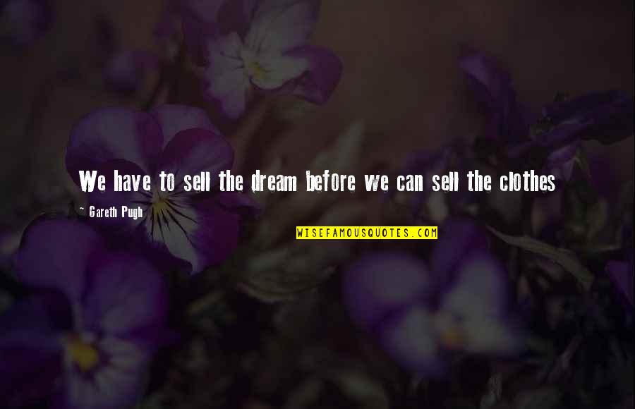Alan Autry Quotes By Gareth Pugh: We have to sell the dream before we Alan Autry Quotes By Gareth Pugh: We have to sell the dream before we