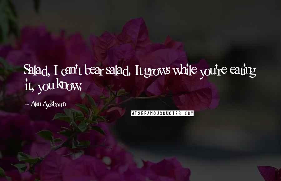 Alan Ayckbourn quotes: Salad, I can't bear salad. It grows while you're eating it, you know.