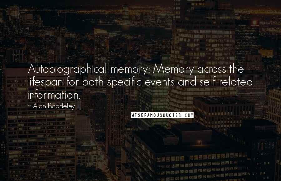 Alan Baddeley quotes: Autobiographical memory: Memory across the lifespan for both specific events and self-related information.
