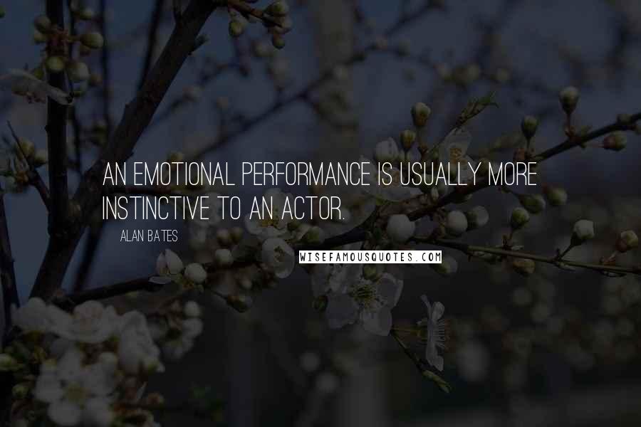 Alan Bates quotes: An emotional performance is usually more instinctive to an actor.