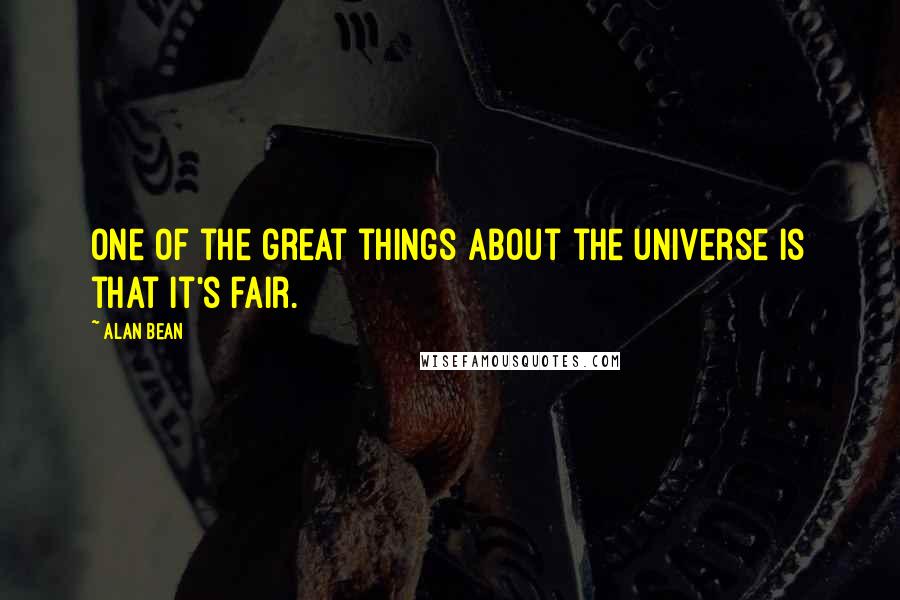 Alan Bean quotes: One of the great things about the universe is that it's fair.