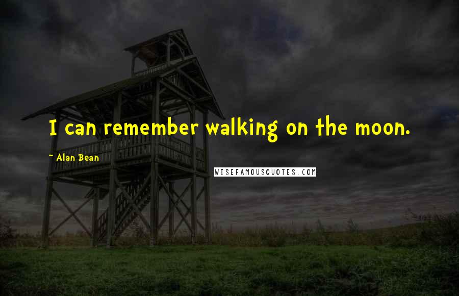Alan Bean quotes: I can remember walking on the moon. Alan Bean quotes: I can remember walking on the moon.
