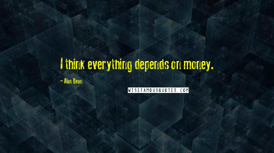 Alan Bean quotes: I think everything depends on money.