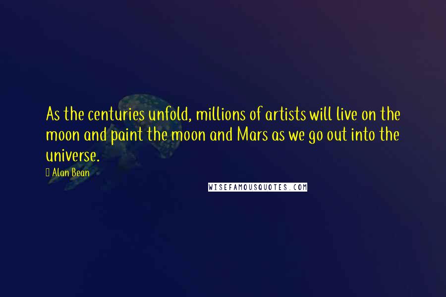 Alan Bean quotes: As the centuries unfold, millions of artists will live on the moon and paint the moon and Mars as we go out into the universe. Alan Bean quotes: As the centuries unfold, millions of artists will live on the moon and paint the moon and Mars as we go out into the universe.