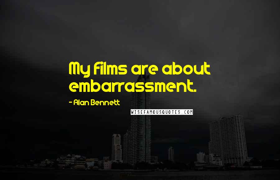 Alan Bennett quotes: My films are about embarrassment.