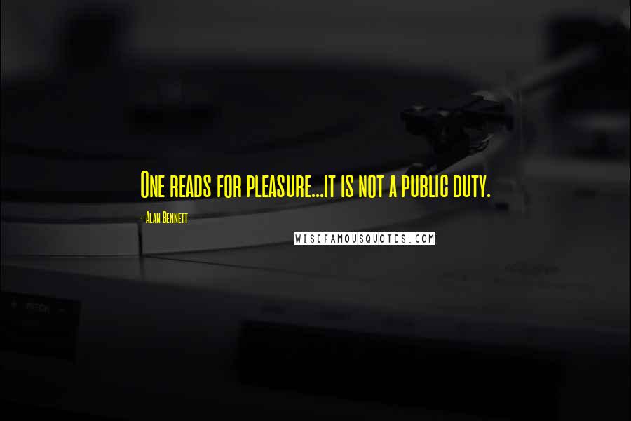 Alan Bennett quotes: One reads for pleasure...it is not a public duty.