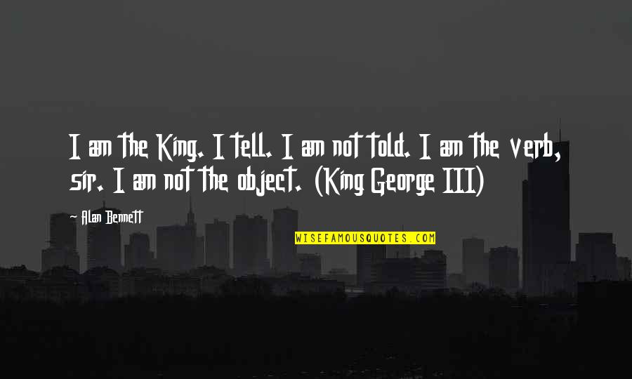 Alan Bennett Quotes By Alan Bennett: I am the King. I tell. I am