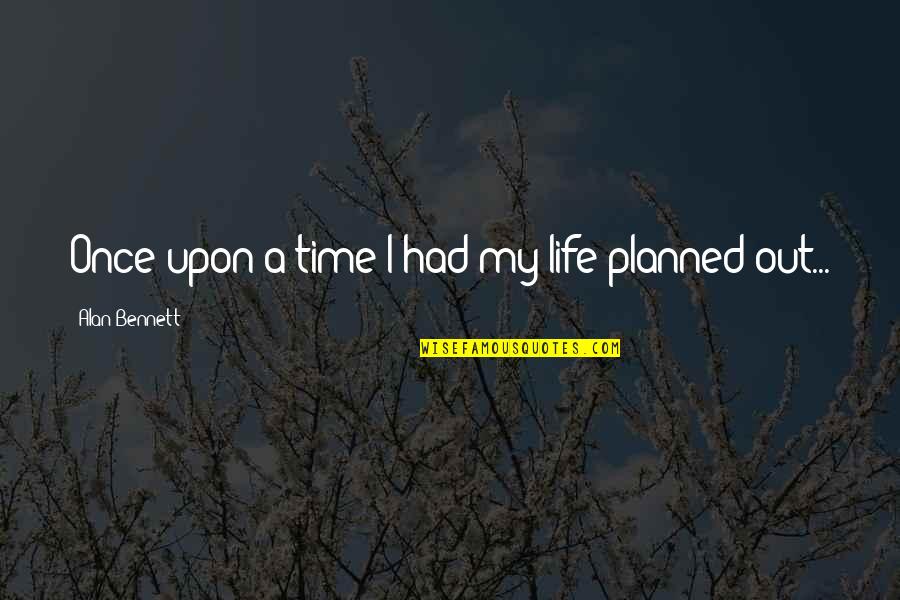 Alan Bennett Quotes By Alan Bennett: Once upon a time I had my life