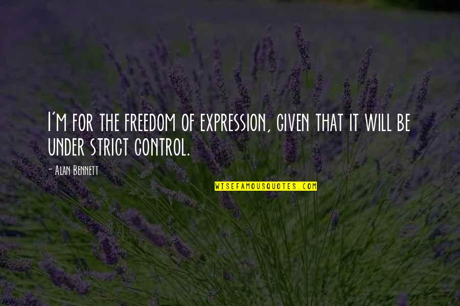 Alan Bennett Quotes By Alan Bennett: I'm for the freedom of expression, given that