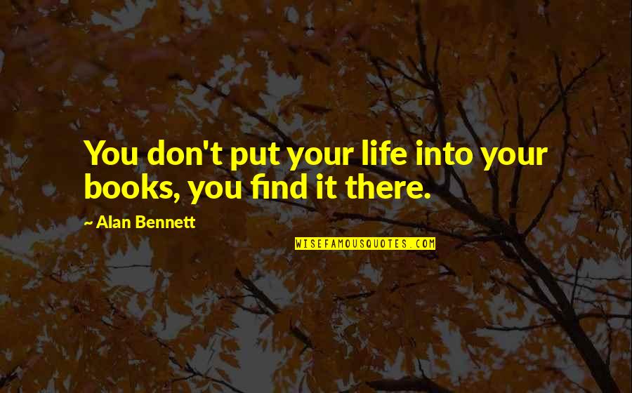 Alan Bennett Quotes By Alan Bennett: You don't put your life into your books,