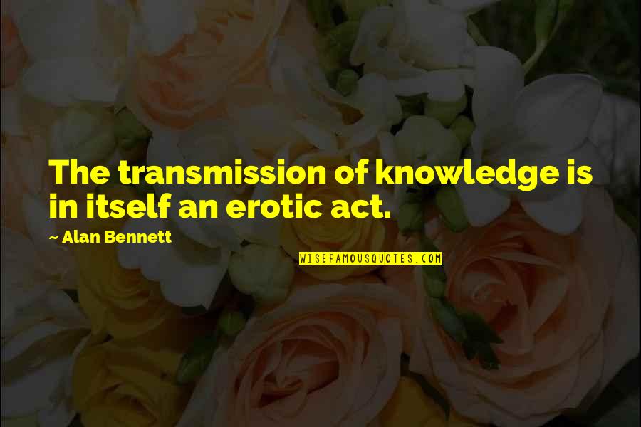 Alan Bennett Quotes By Alan Bennett: The transmission of knowledge is in itself an