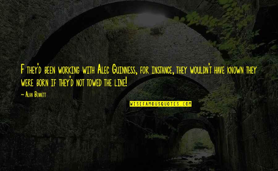 Alan Bennett Quotes By Alan Bennett: F they'd been working with Alec Guinness, for