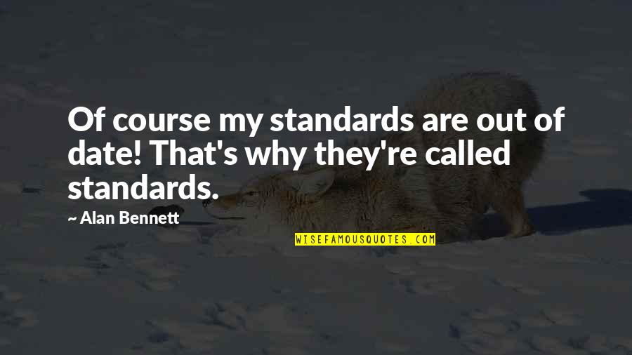 Alan Bennett Quotes By Alan Bennett: Of course my standards are out of date!