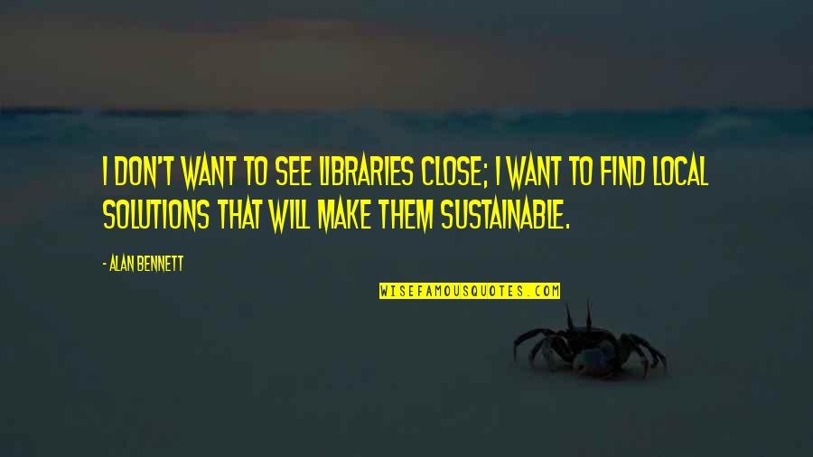 Alan Bennett Quotes By Alan Bennett: I don't want to see libraries close; I