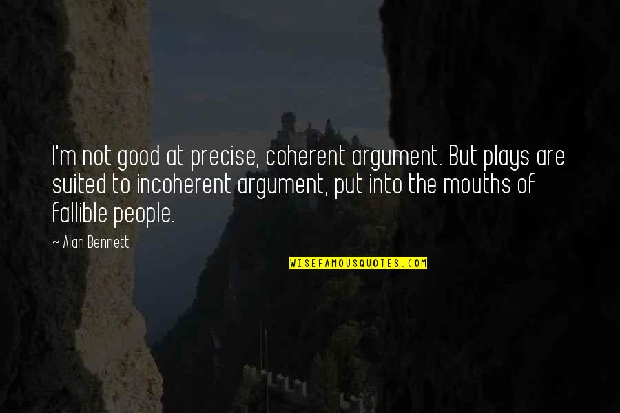Alan Bennett Quotes By Alan Bennett: I'm not good at precise, coherent argument. But