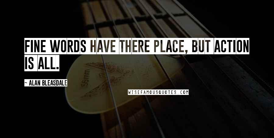 Alan Bleasdale quotes: Fine words have there place, but action is all.