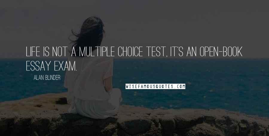 Alan Blinder quotes: Life is not a multiple choice test, it's an open-book essay exam.