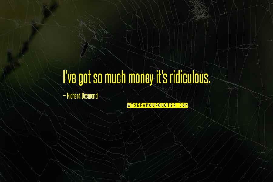 Alan Bollard Quotes By Richard Desmond: I've got so much money it's ridiculous.