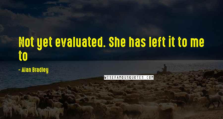 Alan Bradley quotes: Not yet evaluated. She has left it to me to Alan Bradley quotes: Not yet evaluated. She has left it to me to