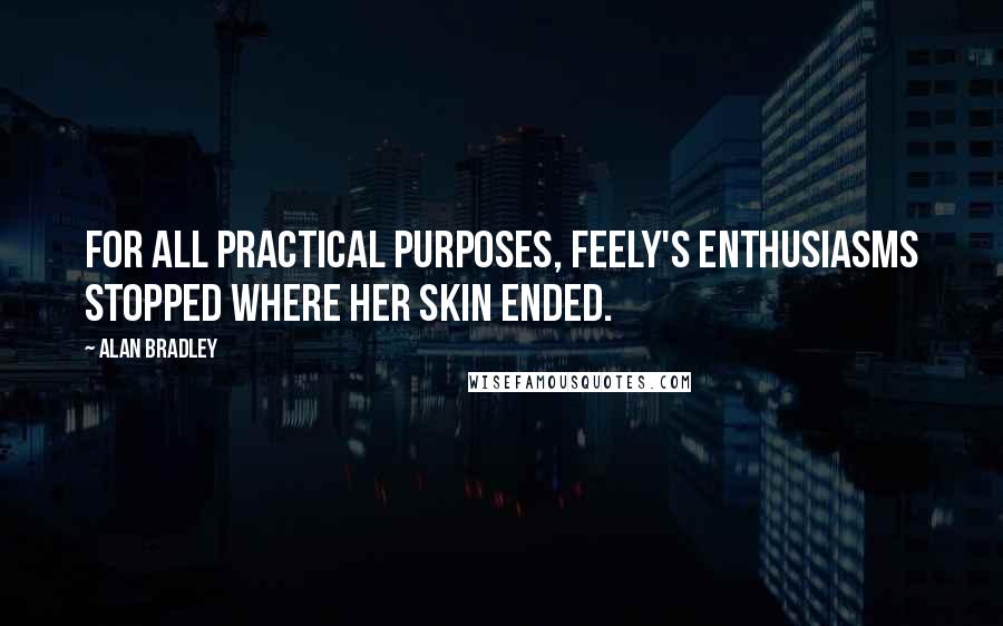 Alan Bradley quotes: For all practical purposes, Feely's enthusiasms stopped where her skin ended. Alan Bradley quotes: For all practical purposes, Feely's enthusiasms stopped where her skin ended.