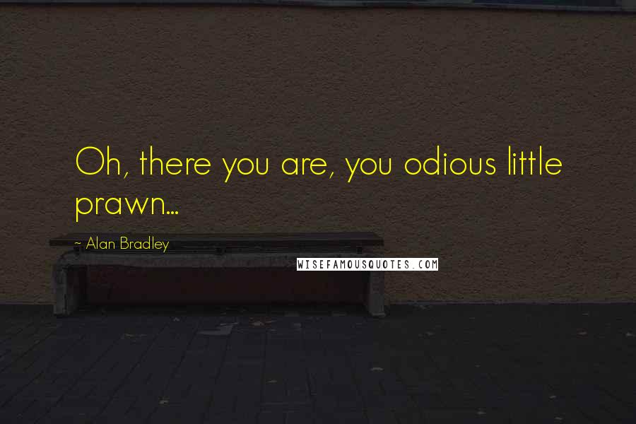 Alan Bradley quotes: Oh, there you are, you odious little prawn...