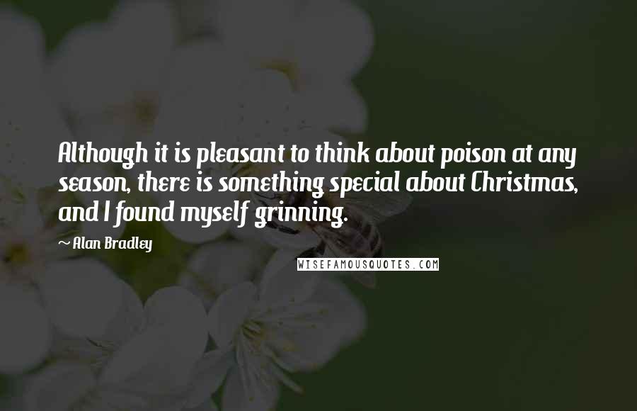 Alan Bradley quotes: Although it is pleasant to think about poison at any season, there is something special about Christmas, and I found myself grinning.