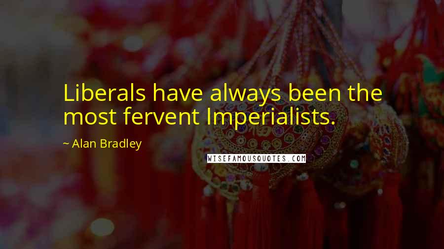 Alan Bradley quotes: Liberals have always been the most fervent Imperialists. Alan Bradley quotes: Liberals have always been the most fervent Imperialists.