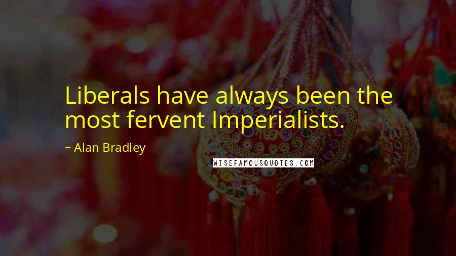 Alan Bradley quotes: Liberals have always been the most fervent Imperialists.