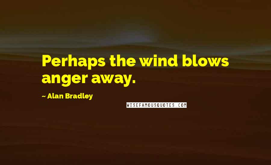 Alan Bradley quotes: Perhaps the wind blows anger away.