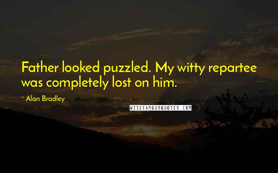 Alan Bradley quotes: Father looked puzzled. My witty repartee was completely lost on him. Alan Bradley quotes: Father looked puzzled. My witty repartee was completely lost on him.